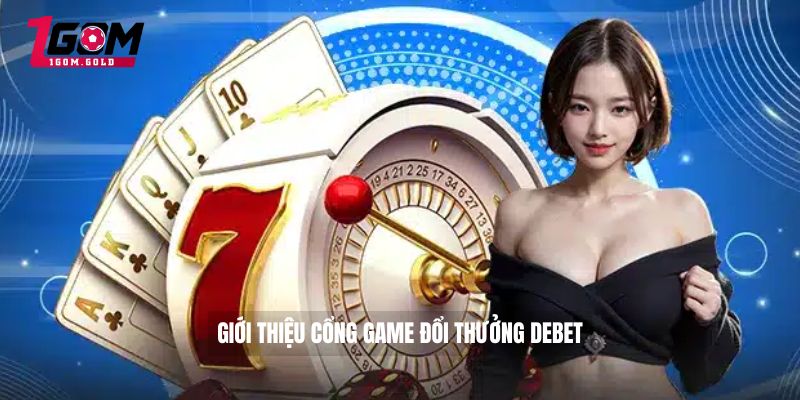 DEBET - Cổng Game Đổi Thưởng Online Cho Cược Thủ 2 Giới thiệu cổng game đổi thưởng DEBET